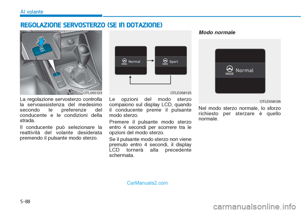 Hyundai Tucson 2019  Manuale del proprietario (in Italian) 5-88
Al volante
La regolazione servosterzo controlla
la servoassistenza del medesimo
secondo le preferenze del
conducente e le condizioni della
strada.
Il conducente può selezionare la
reattività de
