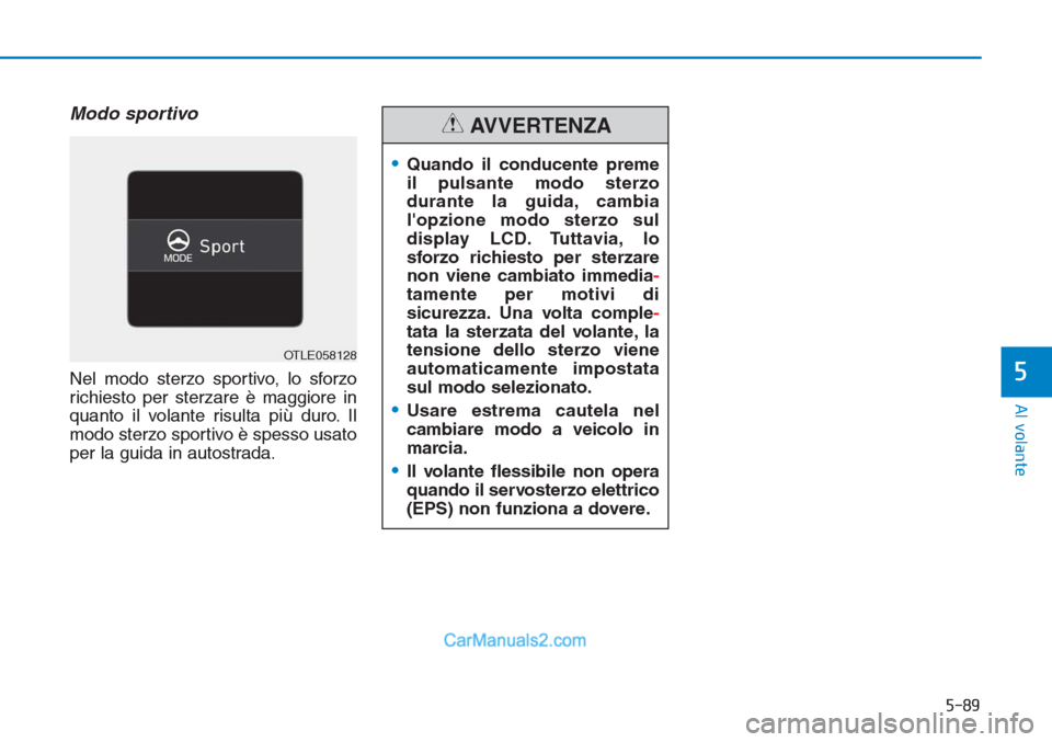 Hyundai Tucson 2019  Manuale del proprietario (in Italian) 5-89
Al volante
5
Modo sportivo
Nel modo sterzo sportivo, lo sforzo
richiesto per sterzare è maggiore in
quanto il volante risulta più duro. Il
modo sterzo sportivo è spesso usato
per la guida in a