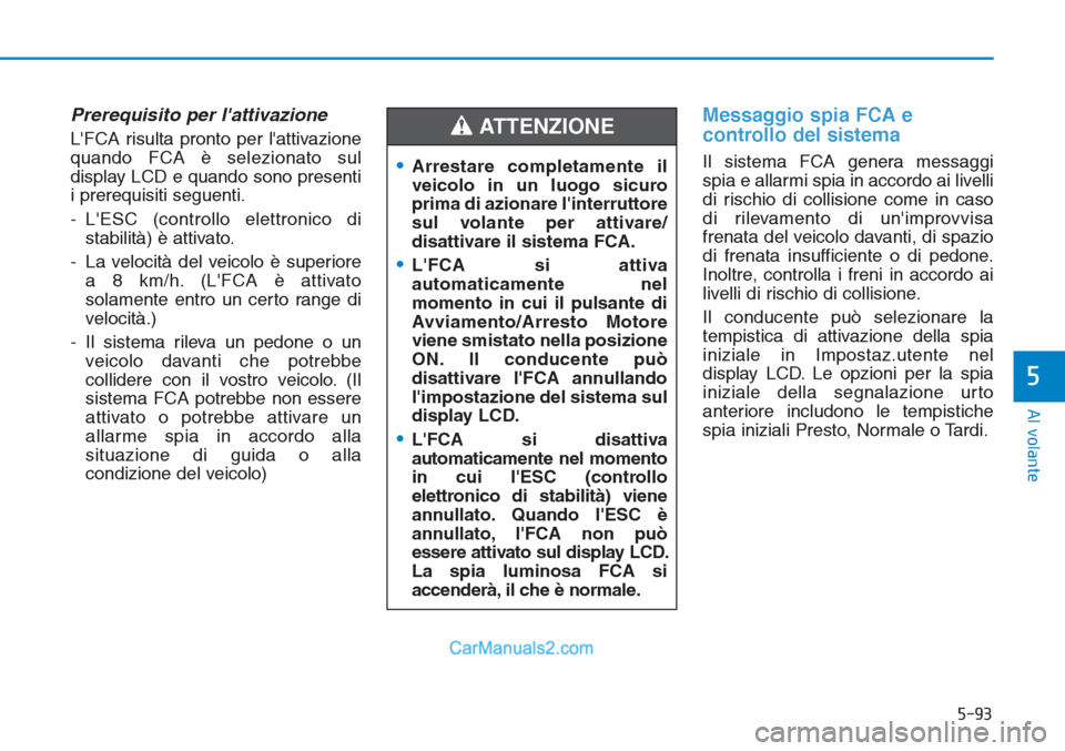 Hyundai Tucson 2019 Manuale del proprietario (in Italian) 5-93
Al volante
5
Prerequisito per lattivazione
LFCA risulta pronto per lattivazione
quando FCA è selezionato sul
display LCD e quando sono presenti
i prerequisiti seguenti.
- LESC (controllo ele Hyundai Tucson 2019 Manuale del proprietario (in Italian) 5-93
Al volante
5
Prerequisito per lattivazione
LFCA risulta pronto per lattivazione
quando FCA è selezionato sul
display LCD e quando sono presenti
i prerequisiti seguenti.
- LESC (controllo ele