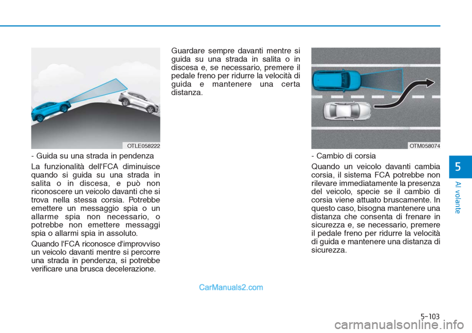 Hyundai Tucson 2019 Manuale del proprietario (in Italian) 5-103
Al volante
5
- Guida su una strada in pendenza
La funzionalità dellFCA diminuisce
quando si guida su una strada in
salita o in discesa, e può non
riconoscere un veicolo davanti che si
trova n Hyundai Tucson 2019 Manuale del proprietario (in Italian) 5-103
Al volante
5
- Guida su una strada in pendenza
La funzionalità dellFCA diminuisce
quando si guida su una strada in
salita o in discesa, e può non
riconoscere un veicolo davanti che si
trova n