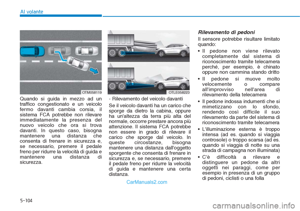 Hyundai Tucson 2019 Manuale del proprietario (in Italian) 5-104
Al volante
Quando si guida in mezzo ad un
traffico congestionato e un veicolo
fermo davanti cambia corsia, il
sistema FCA potrebbe non rilevare
immediatamente la presenza del
nuovo veicolo che o Hyundai Tucson 2019 Manuale del proprietario (in Italian) 5-104
Al volante
Quando si guida in mezzo ad un
traffico congestionato e un veicolo
fermo davanti cambia corsia, il
sistema FCA potrebbe non rilevare
immediatamente la presenza del
nuovo veicolo che o