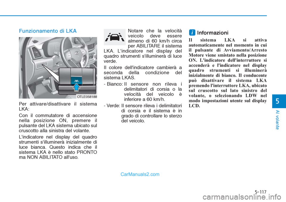 Hyundai Tucson 2019 Manuale del proprietario (in Italian) 5-117
Al volante
5
Funzionamento di LKA
Per attivare/disattivare il sistema
LKA:
Con il commutatore di accensione
nella posizione ON, premere il
pulsante del LKA sistema ubicato sul
cruscotto alla sin Hyundai Tucson 2019 Manuale del proprietario (in Italian) 5-117
Al volante
5
Funzionamento di LKA
Per attivare/disattivare il sistema
LKA:
Con il commutatore di accensione
nella posizione ON, premere il
pulsante del LKA sistema ubicato sul
cruscotto alla sin