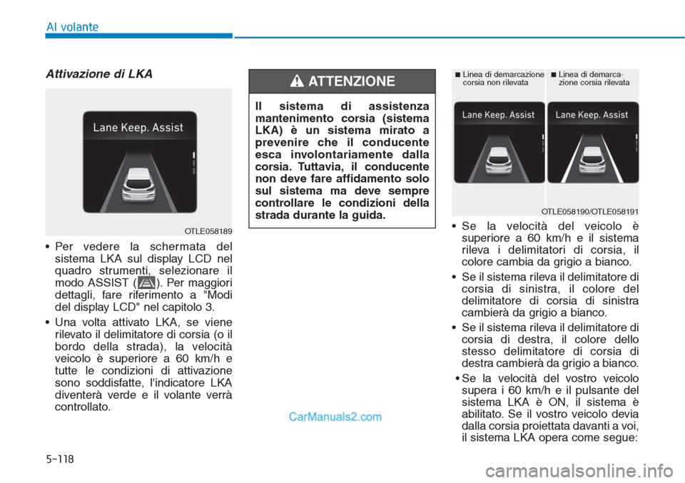 Hyundai Tucson 2019 Manuale del proprietario (in Italian) 5-118
Al volante
Attivazione di LKA
• Per vedere la schermata del
sistema LKA sul display LCD nel
quadro strumenti, selezionare il
modo ASSIST ( ). Per maggiori
dettagli, fare riferimento a "Modi
de Hyundai Tucson 2019 Manuale del proprietario (in Italian) 5-118
Al volante
Attivazione di LKA
• Per vedere la schermata del
sistema LKA sul display LCD nel
quadro strumenti, selezionare il
modo ASSIST ( ). Per maggiori
dettagli, fare riferimento a "Modi
de