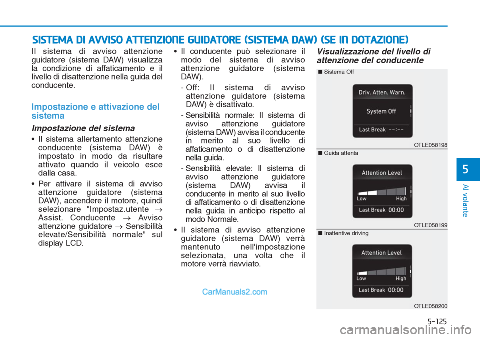 Hyundai Tucson 2019 Manuale del proprietario (in Italian) 5-125
Al volante
5
Il sistema di avviso attenzione
guidatore (sistema DAW) visualizza
la condizione di affaticamento e il
livello di disattenzione nella guida del
conducente.
Impostazione e attivazion Hyundai Tucson 2019 Manuale del proprietario (in Italian) 5-125
Al volante
5
Il sistema di avviso attenzione
guidatore (sistema DAW) visualizza
la condizione di affaticamento e il
livello di disattenzione nella guida del
conducente.
Impostazione e attivazion