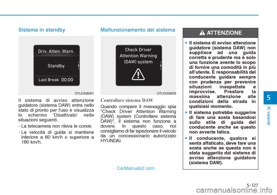 Hyundai Tucson 2019 Manuale del proprietario (in Italian) 5-127
Al volante
5
Sistema in standby
Il sistema di avviso attenzione
guidatore (sistema DAW) entra nello
stato di pronto per luso e visualizza
lo schermo Disattivato nelle
situazioni seguenti.
- L Hyundai Tucson 2019 Manuale del proprietario (in Italian) 5-127
Al volante
5
Sistema in standby
Il sistema di avviso attenzione
guidatore (sistema DAW) entra nello
stato di pronto per luso e visualizza
lo schermo Disattivato nelle
situazioni seguenti.
- L