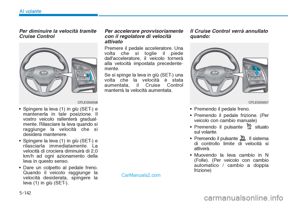 Hyundai Tucson 2019 Manuale del proprietario (in Italian) 5-142
Al volante
Per diminuire la velocità tramite
Cruise Control
• Spingere la leva (1) in giù (SET-) e
mantenerla in tale posizione. Il
vostro veicolo rallenterà gradual-
mente. Rilasciare la l Hyundai Tucson 2019 Manuale del proprietario (in Italian) 5-142
Al volante
Per diminuire la velocità tramite
Cruise Control
• Spingere la leva (1) in giù (SET-) e
mantenerla in tale posizione. Il
vostro veicolo rallenterà gradual-
mente. Rilasciare la l