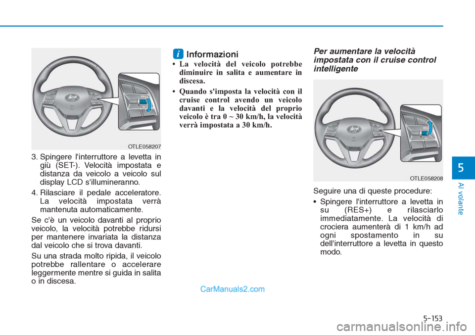 Hyundai Tucson 2019 Manuale del proprietario (in Italian) 5-153
Al volante
5
3. Spingere linterruttore a levetta in
giù (SET-). Velocità impostata e
distanza da veicolo a veicolo sul
display LCD sillumineranno.
4. Rilasciare il pedale acceleratore.
La ve Hyundai Tucson 2019 Manuale del proprietario (in Italian) 5-153
Al volante
5
3. Spingere linterruttore a levetta in
giù (SET-). Velocità impostata e
distanza da veicolo a veicolo sul
display LCD sillumineranno.
4. Rilasciare il pedale acceleratore.
La ve
