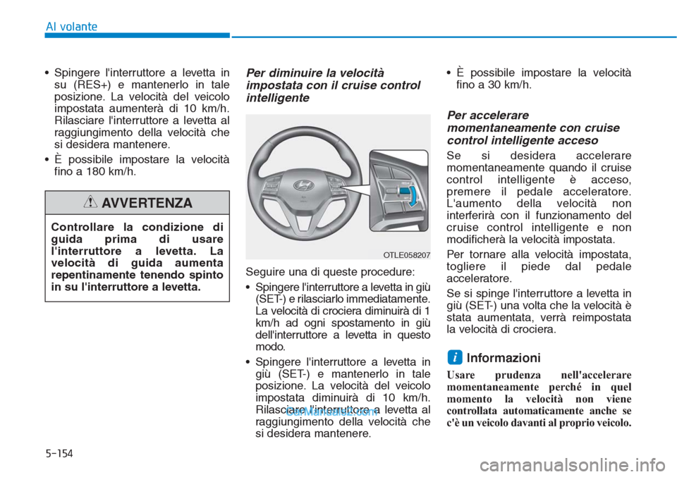 Hyundai Tucson 2019 Manuale del proprietario (in Italian) 5-154
Al volante
• Spingere linterruttore a levetta in
su (RES+) e mantenerlo in tale
posizione. La velocità del veicolo
impostata aumenterà di 10 km/h.
Rilasciare linterruttore a levetta al
rag Hyundai Tucson 2019 Manuale del proprietario (in Italian) 5-154
Al volante
• Spingere linterruttore a levetta in
su (RES+) e mantenerlo in tale
posizione. La velocità del veicolo
impostata aumenterà di 10 km/h.
Rilasciare linterruttore a levetta al
rag