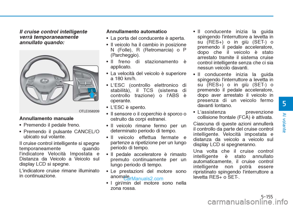 Hyundai Tucson 2019 Manuale del proprietario (in Italian) 5-155
Al volante
5
Il cruise control intelligente
verrà temporaneamente
annullato quando:
Annullamento manuale
• Premendo il pedale freno.
• Premendo il pulsante CANCEL/O
ubicato sul volante.
Il Hyundai Tucson 2019 Manuale del proprietario (in Italian) 5-155
Al volante
5
Il cruise control intelligente
verrà temporaneamente
annullato quando:
Annullamento manuale
• Premendo il pedale freno.
• Premendo il pulsante CANCEL/O
ubicato sul volante.
Il