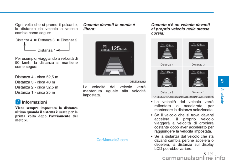 Hyundai Tucson 2019 Manuale del proprietario (in Italian) 5-159
Al volante
5
Ogni volta che si preme il pulsante,
la distanza da veicolo a veicolo
cambia come segue:
Per esempio, viaggiando a velocità di
90 km/h, la distanza si mantiene
come segue:
Distanza Hyundai Tucson 2019 Manuale del proprietario (in Italian) 5-159
Al volante
5
Ogni volta che si preme il pulsante,
la distanza da veicolo a veicolo
cambia come segue:
Per esempio, viaggiando a velocità di
90 km/h, la distanza si mantiene
come segue:
Distanza