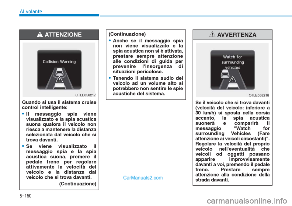 Hyundai Tucson 2019 Manuale del proprietario (in Italian) 5-160
Al volante
Quando si usa il sistema cruise
control intelligente:
•Il messaggio spia viene
visualizzato e la spia acustica
suona qualora il veicolo non
riesca a mantenere la distanza
selezionat Hyundai Tucson 2019 Manuale del proprietario (in Italian) 5-160
Al volante
Quando si usa il sistema cruise
control intelligente:
•Il messaggio spia viene
visualizzato e la spia acustica
suona qualora il veicolo non
riesca a mantenere la distanza
selezionat