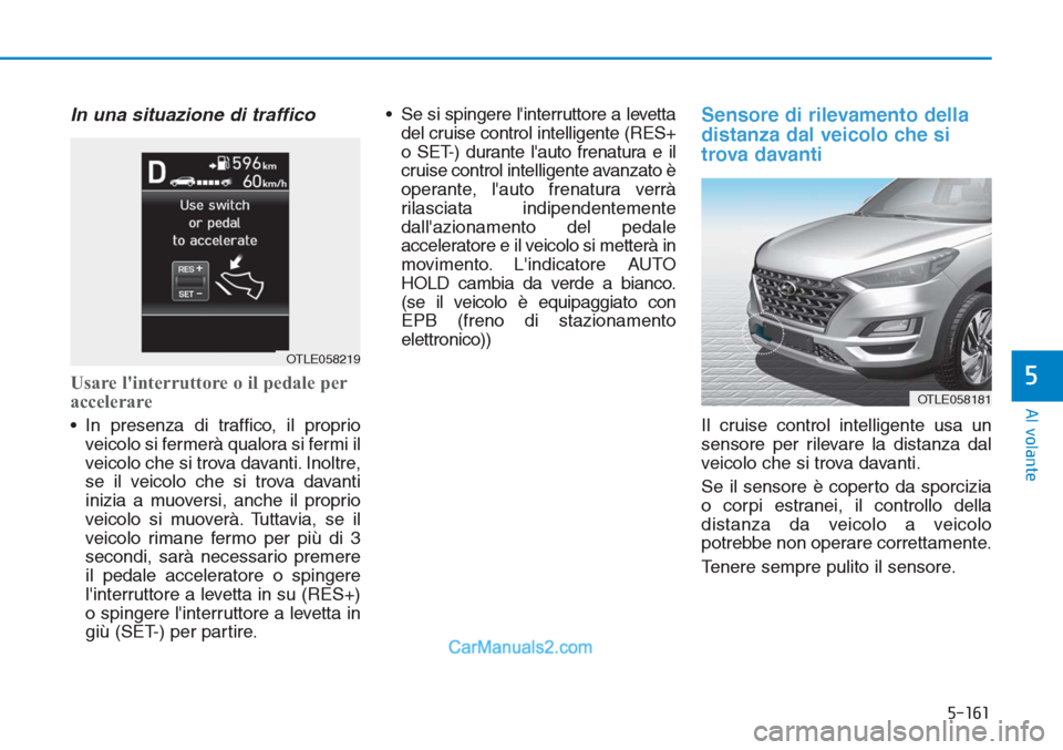 Hyundai Tucson 2019 Manuale del proprietario (in Italian) 5-161
Al volante
5
In una situazione di traffico
Usare linterruttore o il pedale per
accelerare
• In presenza di traffico, il proprio
veicolo si fermerà qualora si fermi il
veicolo che si trova da Hyundai Tucson 2019 Manuale del proprietario (in Italian) 5-161
Al volante
5
In una situazione di traffico
Usare linterruttore o il pedale per
accelerare
• In presenza di traffico, il proprio
veicolo si fermerà qualora si fermi il
veicolo che si trova da