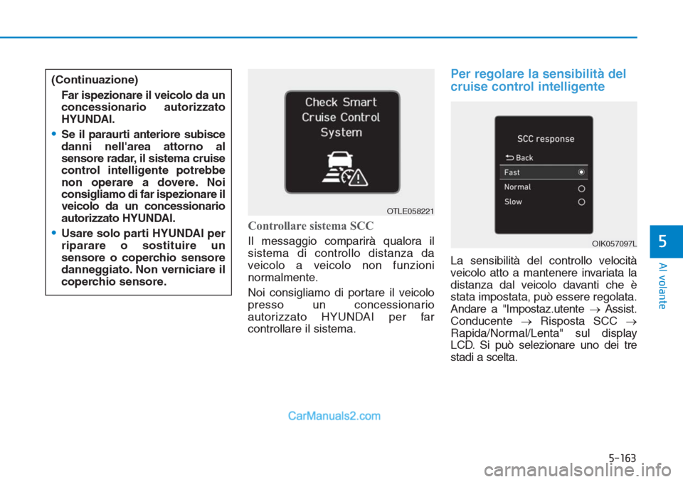 Hyundai Tucson 2019 Manuale del proprietario (in Italian) 5-163
Al volante
5
Controllare sistema SCC
Il messaggio comparirà qualora il
sistema di controllo distanza da
veicolo a veicolo non funzioni
normalmente.
Noi consigliamo di portare il veicolo
presso Hyundai Tucson 2019 Manuale del proprietario (in Italian) 5-163
Al volante
5
Controllare sistema SCC
Il messaggio comparirà qualora il
sistema di controllo distanza da
veicolo a veicolo non funzioni
normalmente.
Noi consigliamo di portare il veicolo
presso