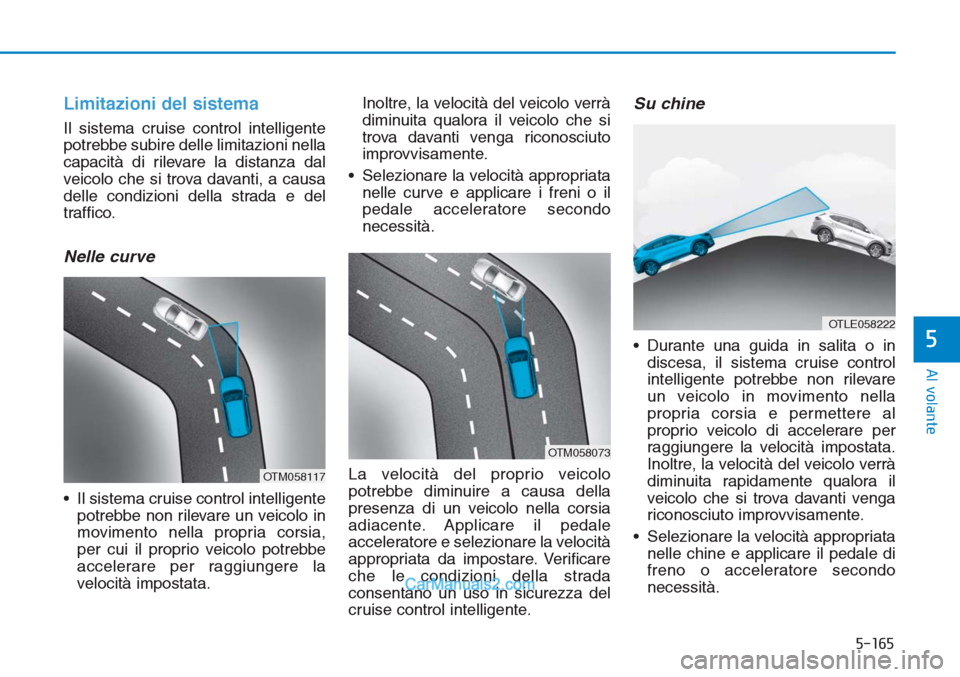 Hyundai Tucson 2019 Manuale del proprietario (in Italian) 5-165
Al volante
5
Limitazioni del sistema
Il sistema cruise control intelligente
potrebbe subire delle limitazioni nella
capacità di rilevare la distanza dal
veicolo che si trova davanti, a causa
de Hyundai Tucson 2019 Manuale del proprietario (in Italian) 5-165
Al volante
5
Limitazioni del sistema
Il sistema cruise control intelligente
potrebbe subire delle limitazioni nella
capacità di rilevare la distanza dal
veicolo che si trova davanti, a causa
de