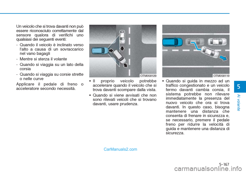 Hyundai Tucson 2019 Manuale del proprietario (in Italian) 5-167
Al volante
5
Un veicolo che si trova davanti non può
essere riconosciuto correttamente dal
sensore qualora di verifichi uno
qualsiasi dei seguenti eventi:
- Quando il veicolo è inclinato verso Hyundai Tucson 2019 Manuale del proprietario (in Italian) 5-167
Al volante
5
Un veicolo che si trova davanti non può
essere riconosciuto correttamente dal
sensore qualora di verifichi uno
qualsiasi dei seguenti eventi:
- Quando il veicolo è inclinato verso