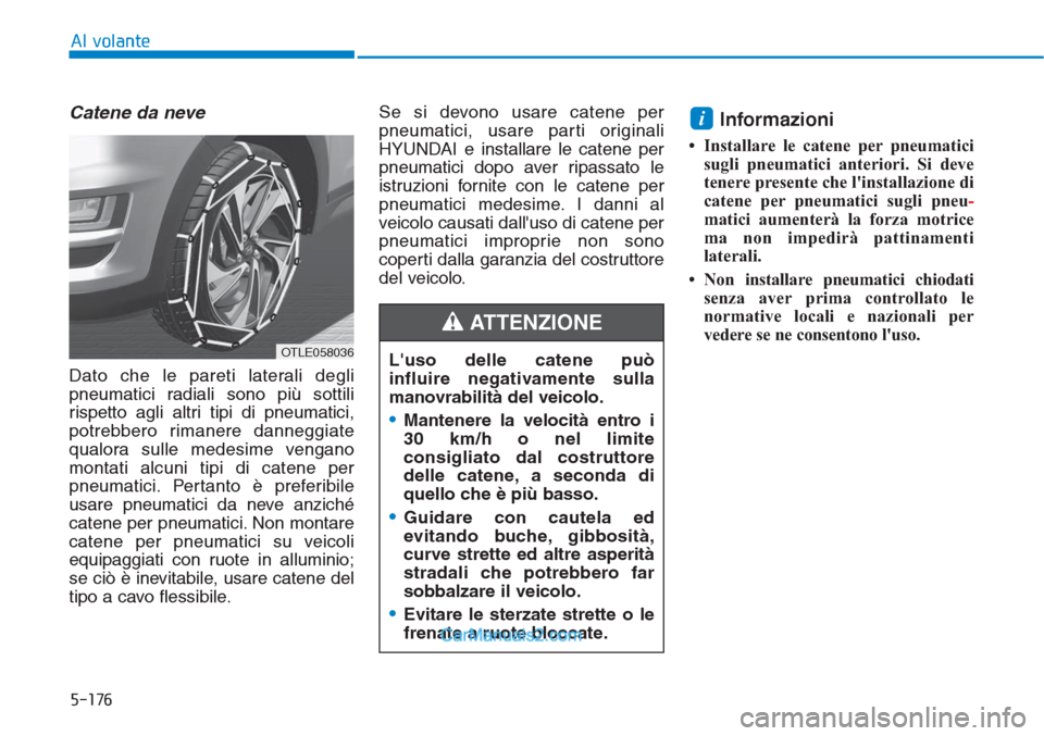 Hyundai Tucson 2019 Manuale del proprietario (in Italian) 5-176
Al volante
Catene da neve
Dato che le pareti laterali degli
pneumatici radiali sono più sottili
rispetto agli altri tipi di pneumatici,
potrebbero rimanere danneggiate
qualora sulle medesime ve Hyundai Tucson 2019 Manuale del proprietario (in Italian) 5-176
Al volante
Catene da neve
Dato che le pareti laterali degli
pneumatici radiali sono più sottili
rispetto agli altri tipi di pneumatici,
potrebbero rimanere danneggiate
qualora sulle medesime ve
