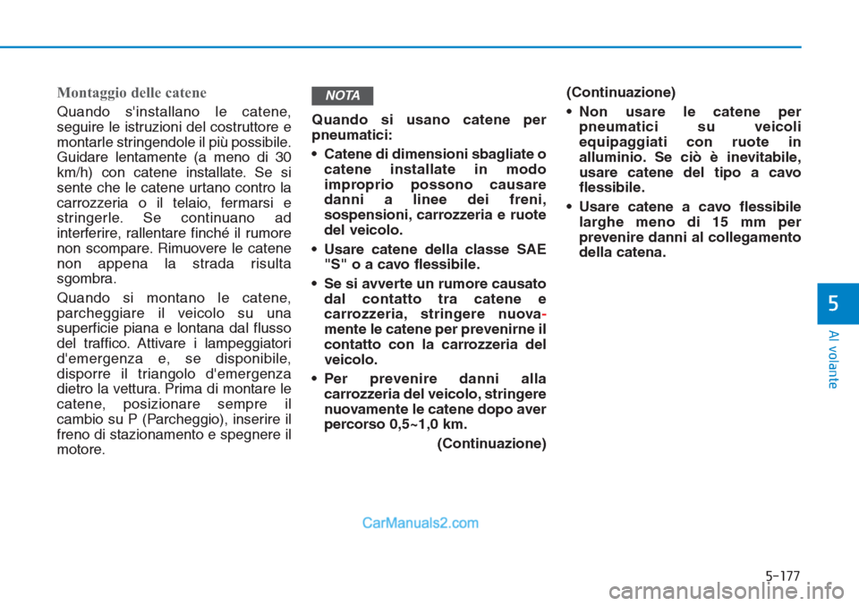 Hyundai Tucson 2019 Manuale del proprietario (in Italian) 5-177
Al volante
5
Montaggio delle catene
Quando sinstallano le catene,
seguire le istruzioni del costruttore e
montarle stringendole il più possibile.
Guidare lentamente (a meno di 30
km/h) con cat Hyundai Tucson 2019 Manuale del proprietario (in Italian) 5-177
Al volante
5
Montaggio delle catene
Quando sinstallano le catene,
seguire le istruzioni del costruttore e
montarle stringendole il più possibile.
Guidare lentamente (a meno di 30
km/h) con cat