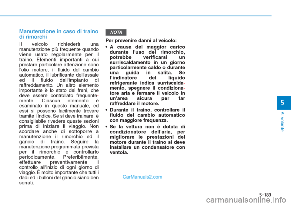 Hyundai Tucson 2019  Manuale del proprietario (in Italian) 5-189
Al volante
5
Manutenzione in caso di traino
di rimorchi
Il veicolo richiederà una
manutenzione più frequente quando
viene usato regolarmente per il
traino. Elementi importanti a cui
prestare p