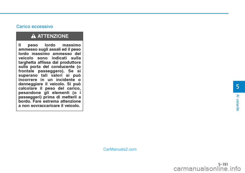 Hyundai Tucson 2019  Manuale del proprietario (in Italian) 5-191
Al volante
5
Carico eccessivo
Il peso lordo massimo
ammesso sugli assali ed il peso
lordo massimo ammesso del
veicolo sono indicati sulla
targhetta affissa dal produttore
sulla porta del conduce