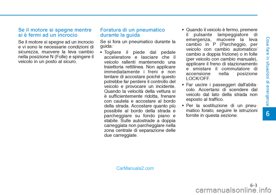 Hyundai Tucson 2019 Manuale del proprietario (in Italian) 6-3
Cosa fare in situazioni di emergenza
Se il motore si spegne mentre
si è fermi ad un incrocio
Se il motore si spegne ad un incrocio
e vi sono le necessarie condizioni di
sicurezza, muovere la leva Hyundai Tucson 2019 Manuale del proprietario (in Italian) 6-3
Cosa fare in situazioni di emergenza
Se il motore si spegne mentre
si è fermi ad un incrocio
Se il motore si spegne ad un incrocio
e vi sono le necessarie condizioni di
sicurezza, muovere la leva