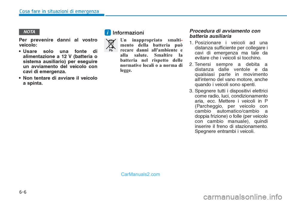 Hyundai Tucson 2019 Manuale del proprietario (in Italian) 6-6
Cosa fare in situazioni di emergenza
Per prevenire danni al vostro
veicolo:
• Usare solo una fonte di
alimentazione a 12 V (batteria o
sistema ausiliario) per eseguire
un avviamento del veicolo Hyundai Tucson 2019 Manuale del proprietario (in Italian) 6-6
Cosa fare in situazioni di emergenza
Per prevenire danni al vostro
veicolo:
• Usare solo una fonte di
alimentazione a 12 V (batteria o
sistema ausiliario) per eseguire
un avviamento del veicolo