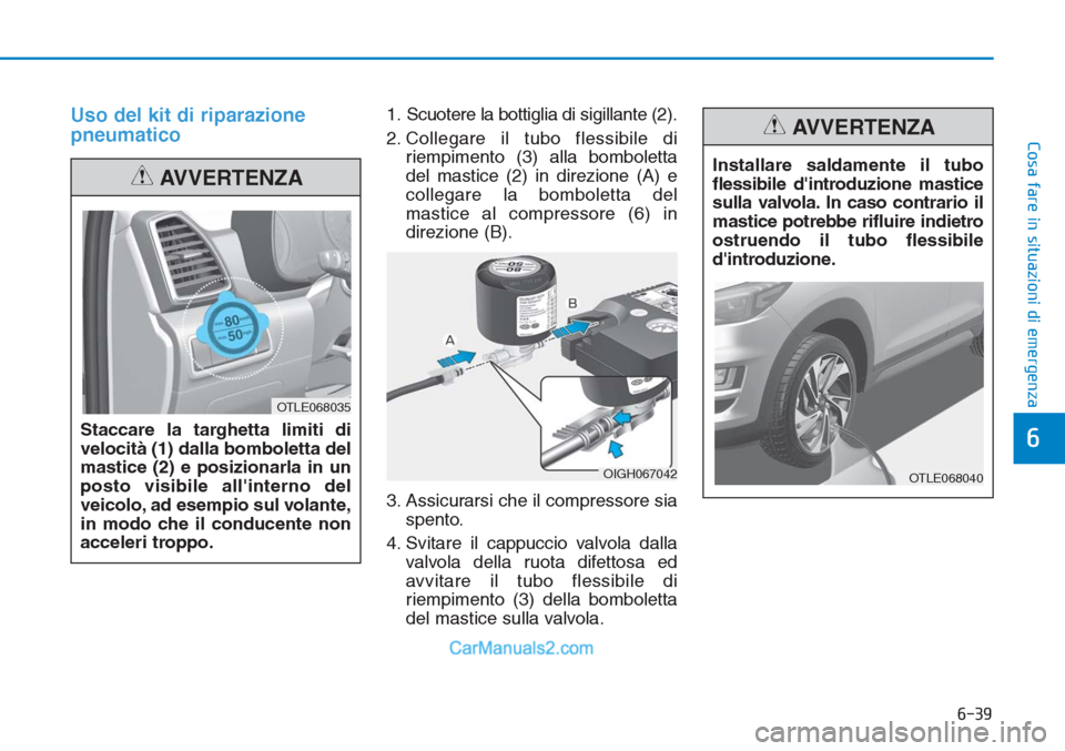 Hyundai Tucson 2019  Manuale del proprietario (in Italian) 6-39
Cosa fare in situazioni di emergenza
Uso del kit di riparazione
pneumatico1. Scuotere la bottiglia di sigillante (2).
2. Collegare il tubo flessibile di
riempimento (3) alla bomboletta
del mastic
