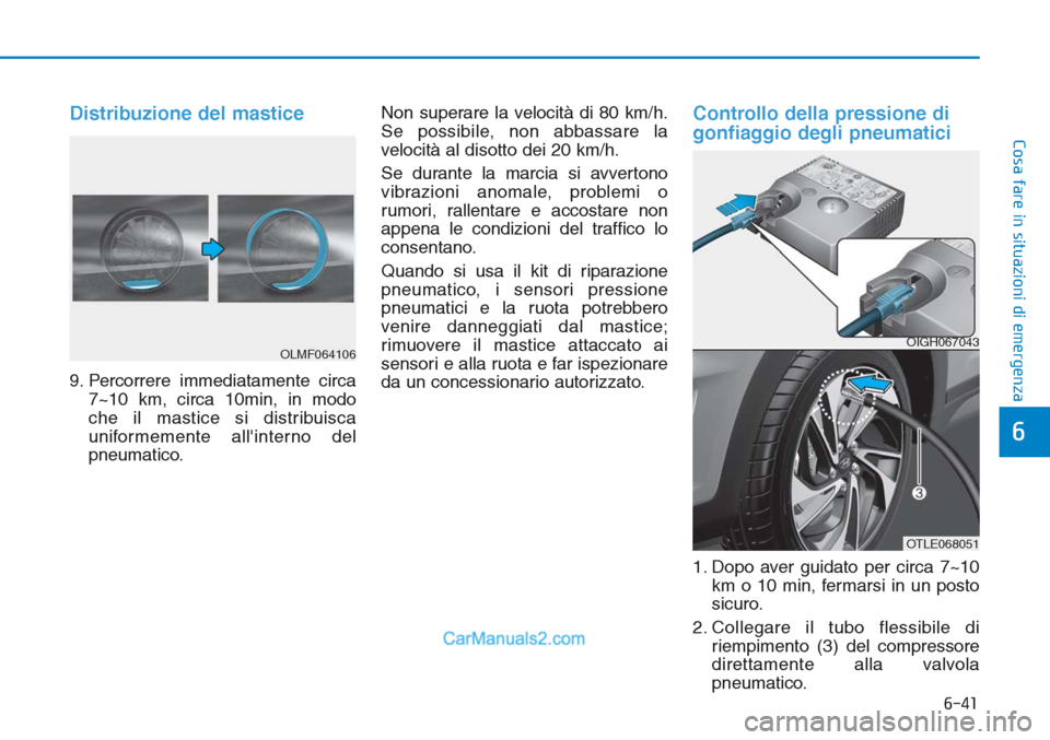 Hyundai Tucson 2019  Manuale del proprietario (in Italian) 6-41
Cosa fare in situazioni di emergenza
Distribuzione del mastice
9. Percorrere immediatamente circa
7~10 km, circa 10min, in modo
che il mastice si distribuisca
uniformemente allinterno del
pneuma