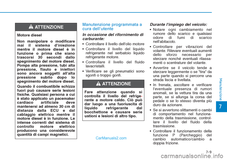 Hyundai Tucson 2019 Manuale del proprietario (in Italian) 7-9
7
Manutenzione
Manutenzione programmata a
cura dellutente
In occasione del rifornimento di
carburante:
• Controllare il livello dellolio motore
• Controllare il livello del liquido
refrigera Hyundai Tucson 2019 Manuale del proprietario (in Italian) 7-9
7
Manutenzione
Manutenzione programmata a
cura dellutente
In occasione del rifornimento di
carburante:
• Controllare il livello dellolio motore
• Controllare il livello del liquido
refrigera