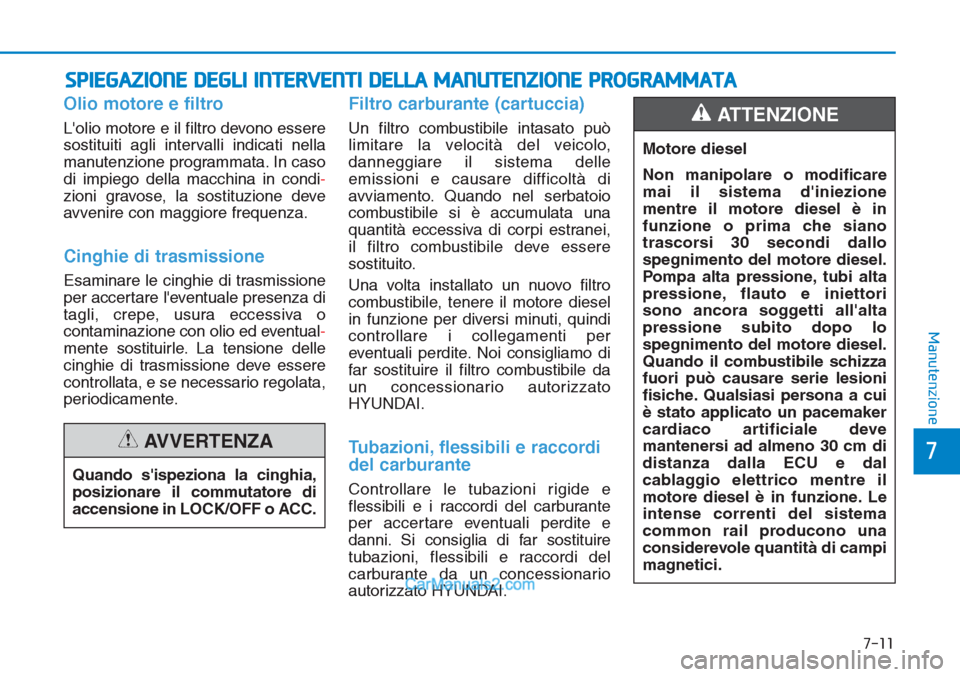 Hyundai Tucson 2019 Manuale del proprietario (in Italian) 7-11
7
Manutenzione
SPIEGAZIONE DEGLI INTERVENTI DELLA MANUTENZIONE PROGRAMMATA
Olio motore e filtro
Lolio motore e il filtro devono essere
sostituiti agli intervalli indicati nella
manutenzione prog Hyundai Tucson 2019 Manuale del proprietario (in Italian) 7-11
7
Manutenzione
SPIEGAZIONE DEGLI INTERVENTI DELLA MANUTENZIONE PROGRAMMATA
Olio motore e filtro
Lolio motore e il filtro devono essere
sostituiti agli intervalli indicati nella
manutenzione prog