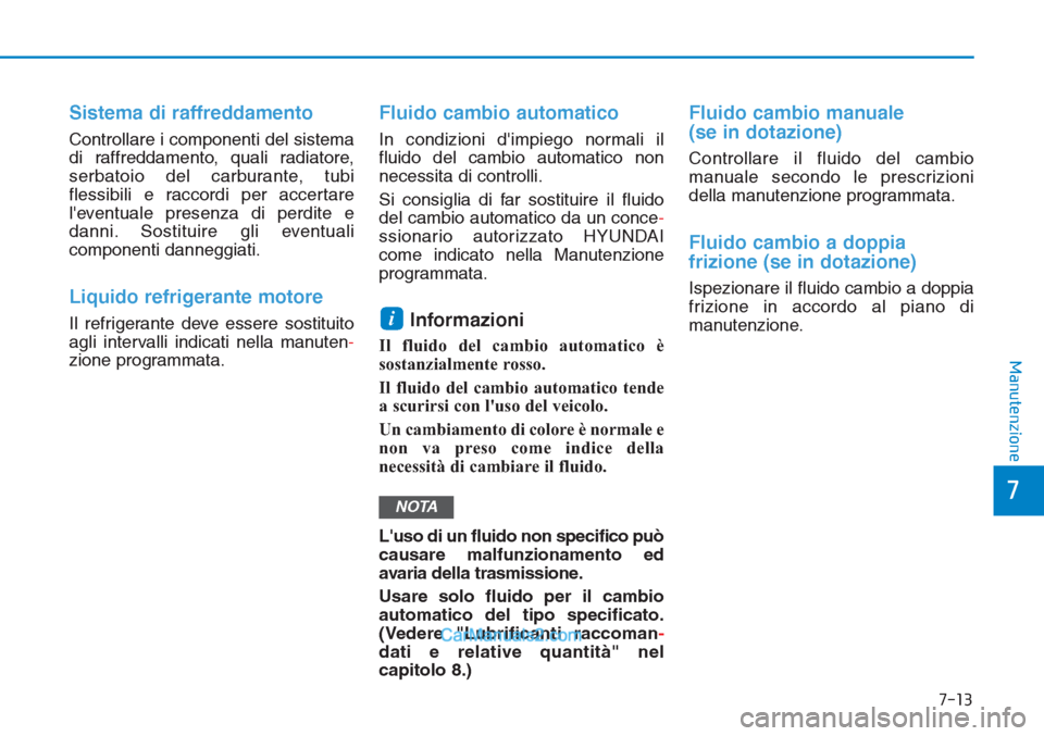 Hyundai Tucson 2019 Manuale del proprietario (in Italian) 7-13
7
Manutenzione
Sistema di raffreddamento
Controllare i componenti del sistema
di raffreddamento, quali radiatore,
serbatoio del carburante, tubi
flessibili e raccordi per accertare
leventuale pr Hyundai Tucson 2019 Manuale del proprietario (in Italian) 7-13
7
Manutenzione
Sistema di raffreddamento
Controllare i componenti del sistema
di raffreddamento, quali radiatore,
serbatoio del carburante, tubi
flessibili e raccordi per accertare
leventuale pr