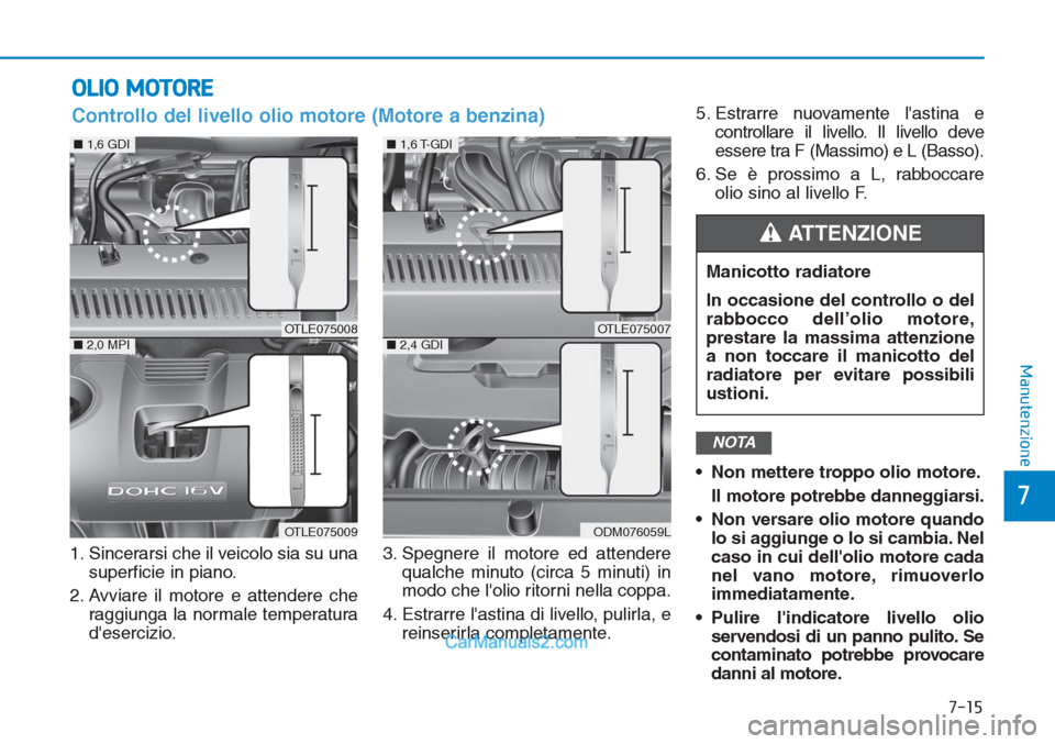Hyundai Tucson 2019 Manuale del proprietario (in Italian) 7-15
7
Manutenzione
OLIO MOTORE
1. Sincerarsi che il veicolo sia su una
superficie in piano.
2. Avviare il motore e attendere che
raggiunga la normale temperatura
desercizio.3. Spegnere il motore ed Hyundai Tucson 2019 Manuale del proprietario (in Italian) 7-15
7
Manutenzione
OLIO MOTORE
1. Sincerarsi che il veicolo sia su una
superficie in piano.
2. Avviare il motore e attendere che
raggiunga la normale temperatura
desercizio.3. Spegnere il motore ed