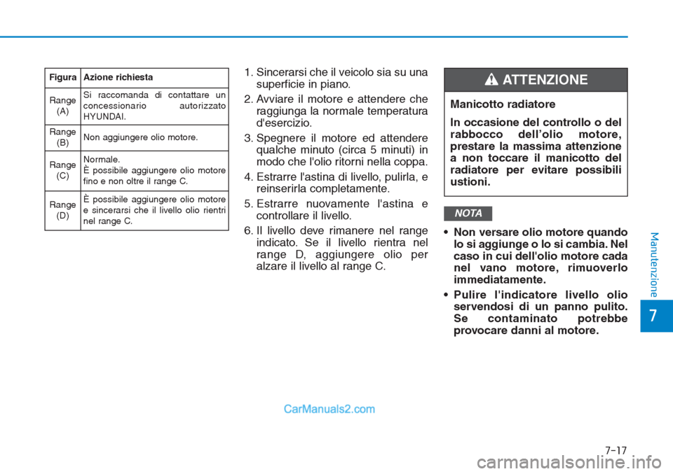 Hyundai Tucson 2019 Manuale del proprietario (in Italian) 7-17
7
Manutenzione
1. Sincerarsi che il veicolo sia su una
superficie in piano.
2. Avviare il motore e attendere che
raggiunga la normale temperatura
desercizio.
3. Spegnere il motore ed attendere
q Hyundai Tucson 2019 Manuale del proprietario (in Italian) 7-17
7
Manutenzione
1. Sincerarsi che il veicolo sia su una
superficie in piano.
2. Avviare il motore e attendere che
raggiunga la normale temperatura
desercizio.
3. Spegnere il motore ed attendere
q