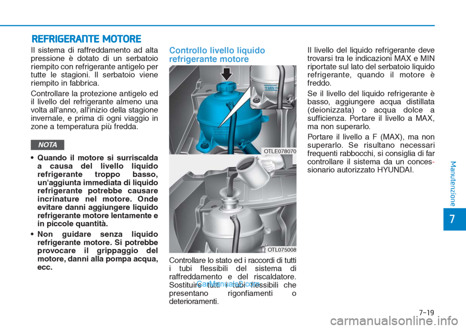 Hyundai Tucson 2019 Manuale del proprietario (in Italian) 7-19
7
Manutenzione
REFRIGERANTE MOTORE
Il sistema di raffreddamento ad alta
pressione è dotato di un serbatoio
riempito con refrigerante antigelo per
tutte le stagioni. Il serbatoio viene
riempito i Hyundai Tucson 2019 Manuale del proprietario (in Italian) 7-19
7
Manutenzione
REFRIGERANTE MOTORE
Il sistema di raffreddamento ad alta
pressione è dotato di un serbatoio
riempito con refrigerante antigelo per
tutte le stagioni. Il serbatoio viene
riempito i
