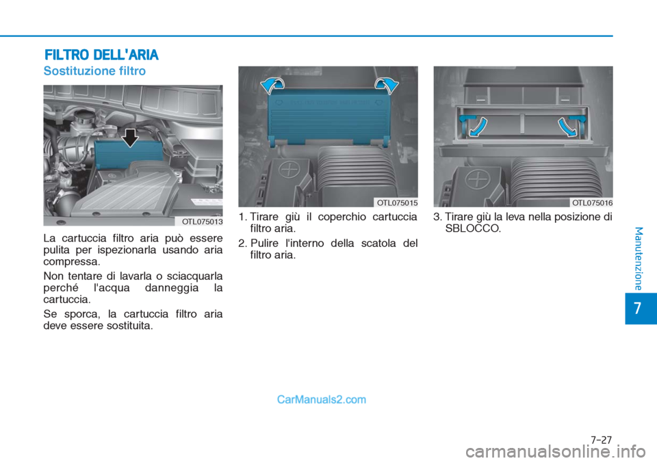 Hyundai Tucson 2019  Manuale del proprietario (in Italian) 7-27
7
Manutenzione
FILTRO DELLARIA
Sostituzione filtro
La cartuccia filtro aria può essere
pulita per ispezionarla usando aria
compressa.
Non tentare di lavarla o sciacquarla
perché lacqua danneg