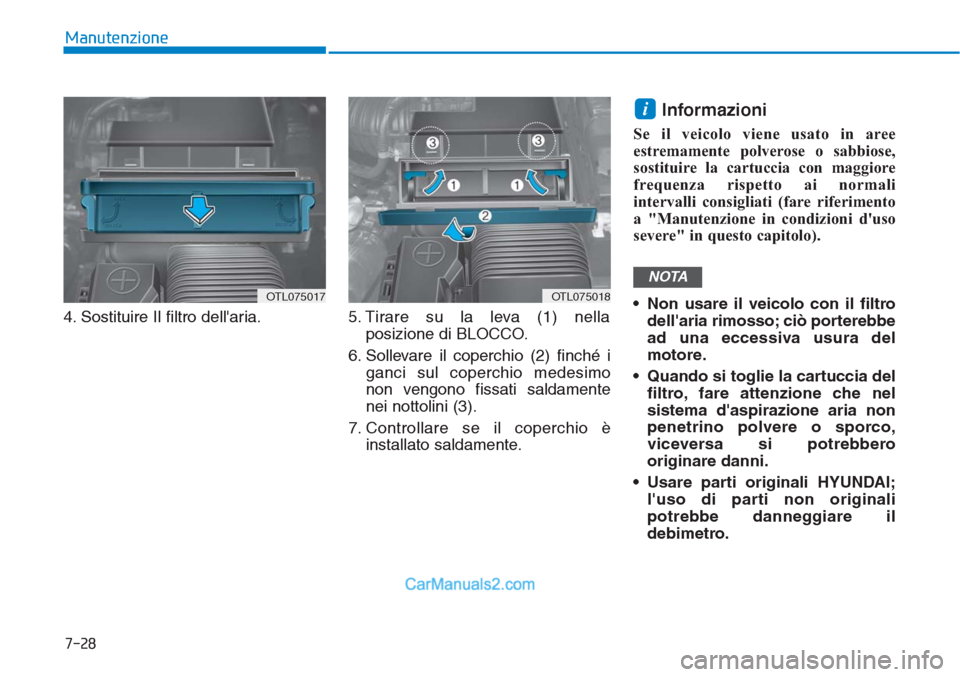 Hyundai Tucson 2019  Manuale del proprietario (in Italian) 7-28
Manutenzione
4. Sostituire Il filtro dellaria. 5. Tirare su la leva (1) nella
posizione di BLOCCO.
6. Sollevare il coperchio (2) finché i
ganci sul coperchio medesimo
non vengono fissati saldam