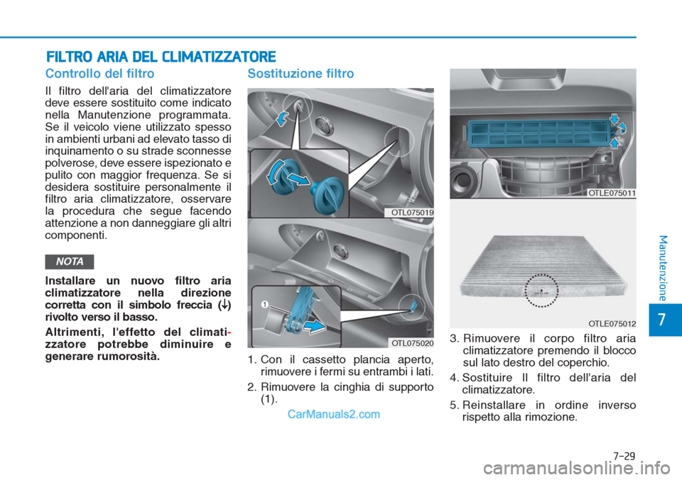 Hyundai Tucson 2019  Manuale del proprietario (in Italian) 7-29
7
Manutenzione
FILTRO ARIA DEL CLIMATIZZATORE
Controllo del filtro
Il filtro dellaria del climatizzatore
deve essere sostituito come indicato
nella Manutenzione programmata.
Se il veicolo viene 