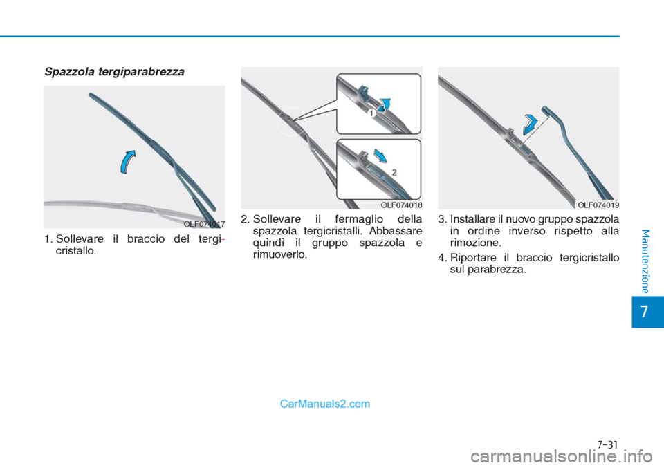 Hyundai Tucson 2019  Manuale del proprietario (in Italian) 7-31
7
Manutenzione
Spazzola tergiparabrezza
1. Sollevare il braccio del tergi-
cristallo.2. Sollevare il fermaglio della
spazzola tergicristalli. Abbassare
quindi il gruppo spazzola e
rimuoverlo.3. I