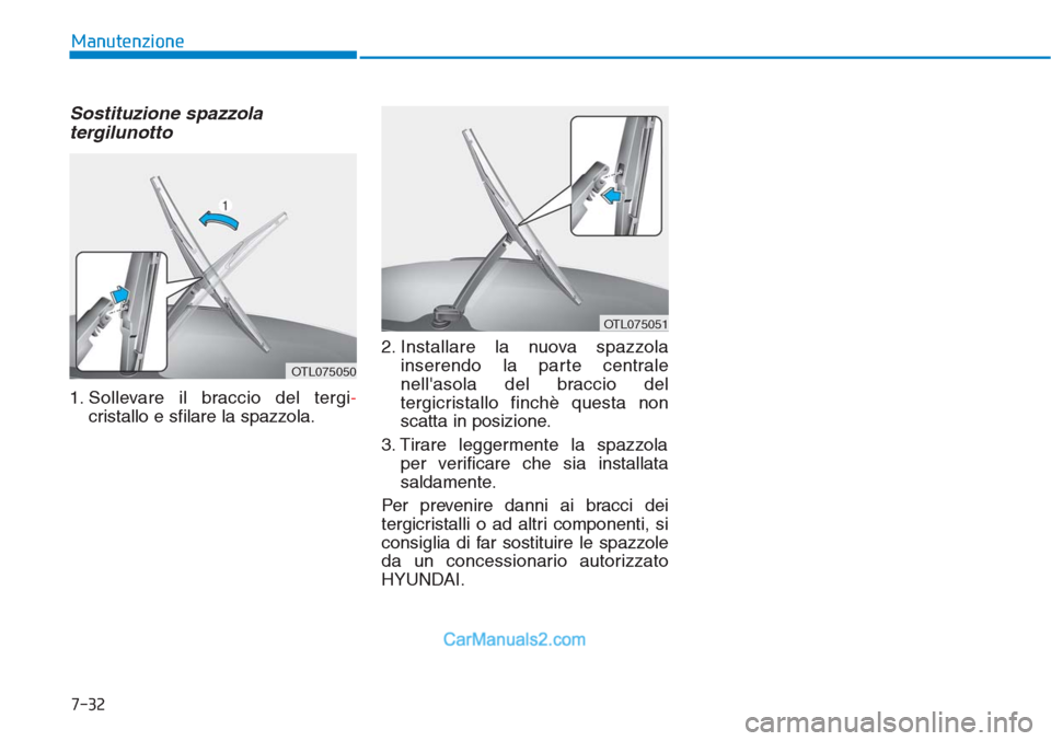 Hyundai Tucson 2019  Manuale del proprietario (in Italian) 7-32
Manutenzione
Sostituzione spazzola
tergilunotto
1. Sollevare il braccio del tergi-
cristallo e sfilare la spazzola.2. Installare la nuova spazzola
inserendo la parte centrale
nellasola del bracc