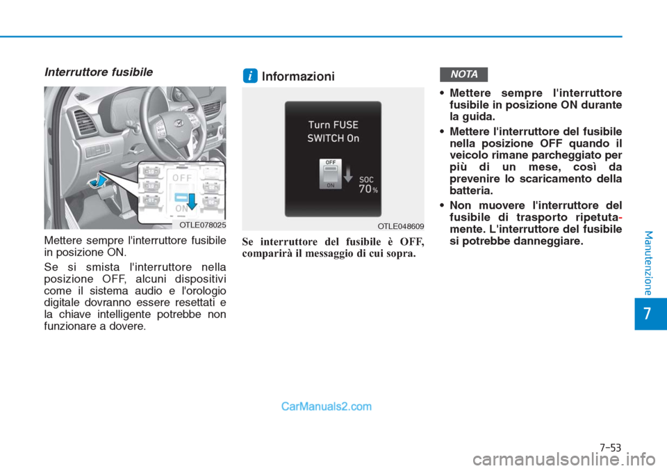 Hyundai Tucson 2019  Manuale del proprietario (in Italian) 7-53
7
Manutenzione
Interruttore fusibile
Mettere sempre linterruttore fusibile
in posizione ON.
Se si smista linterruttore nella
posizione OFF, alcuni dispositivi
come il sistema audio e lorologio
