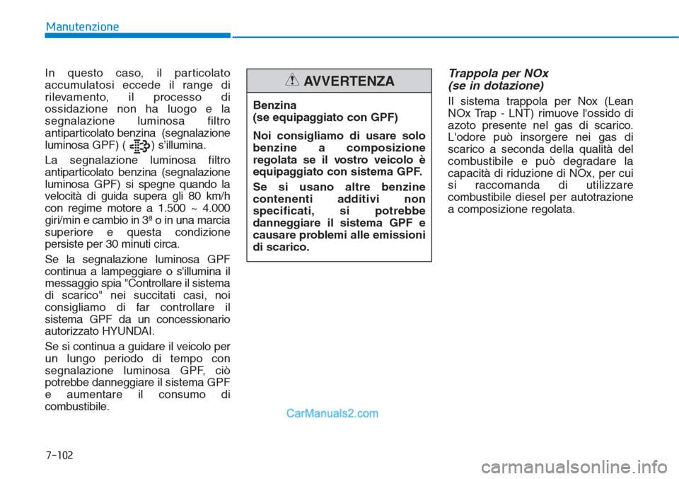 Hyundai Tucson 2019 Manuale del proprietario (in Italian) In questo caso, il particolato
accumulatosi eccede il range di
rilevamento, il processo di
ossidazione non ha luogo e la
segnalazione luminosa filtro
antiparticolato benzina (segnalazione
luminosa GP Hyundai Tucson 2019 Manuale del proprietario (in Italian) In questo caso, il particolato
accumulatosi eccede il range di
rilevamento, il processo di
ossidazione non ha luogo e la
segnalazione luminosa filtro
antiparticolato benzina (segnalazione
luminosa GP