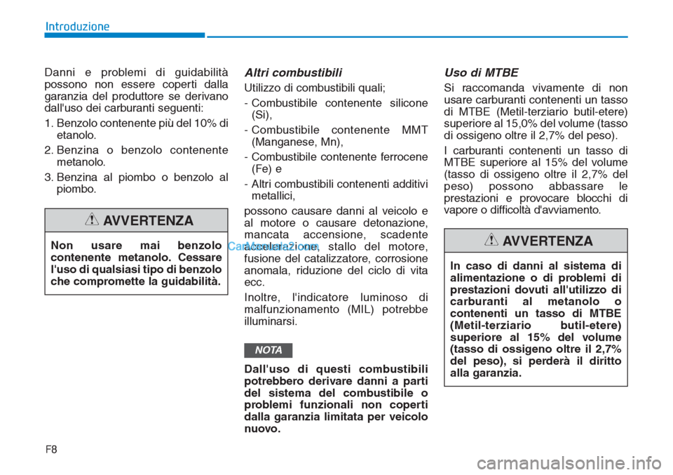 Hyundai Tucson 2019 Manuale del proprietario (in Italian) F8
Introduzione
Danni e problemi di guidabilità
possono non essere coperti dalla
garanzia del produttore se derivano
dalluso dei carburanti seguenti:
1. Benzolo contenente più del 10% di
etanolo.
2 Hyundai Tucson 2019 Manuale del proprietario (in Italian) F8
Introduzione
Danni e problemi di guidabilità
possono non essere coperti dalla
garanzia del produttore se derivano
dalluso dei carburanti seguenti:
1. Benzolo contenente più del 10% di
etanolo.
2