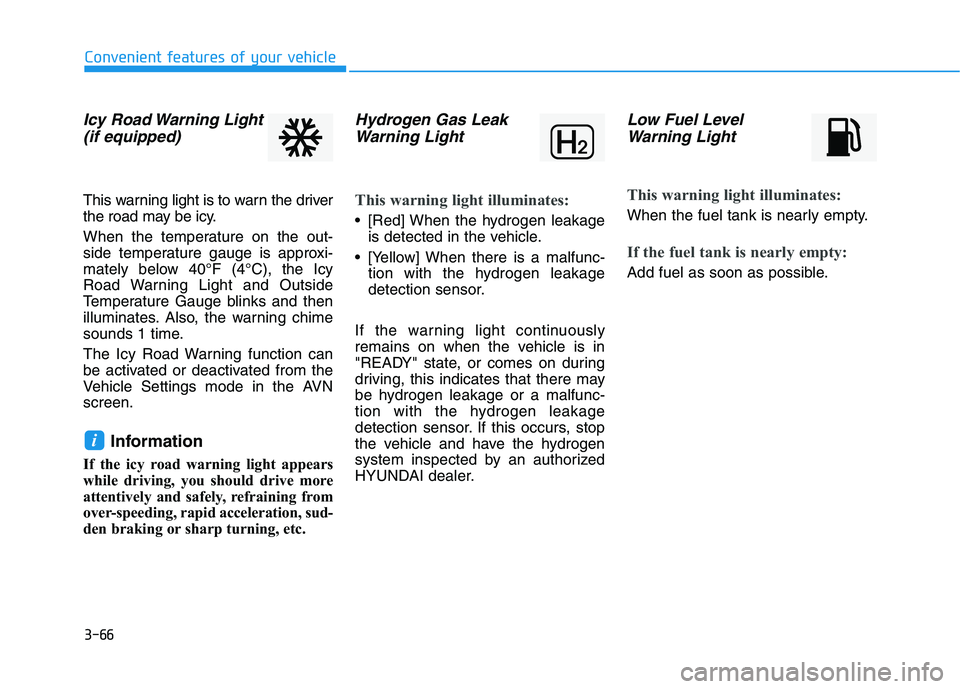 HYUNDAI NEXO 2020 Owners Manual 3-66
Icy Road Warning Light
(if equipped)
This warning light is to warn the driver
the road may be icy.
When the temperature on the out-
side temperature gauge is approxi-
mately below 40°F (4°C), t HYUNDAI NEXO 2020 Owners Manual 3-66
Icy Road Warning Light
(if equipped)
This warning light is to warn the driver
the road may be icy.
When the temperature on the out-
side temperature gauge is approxi-
mately below 40°F (4°C), t