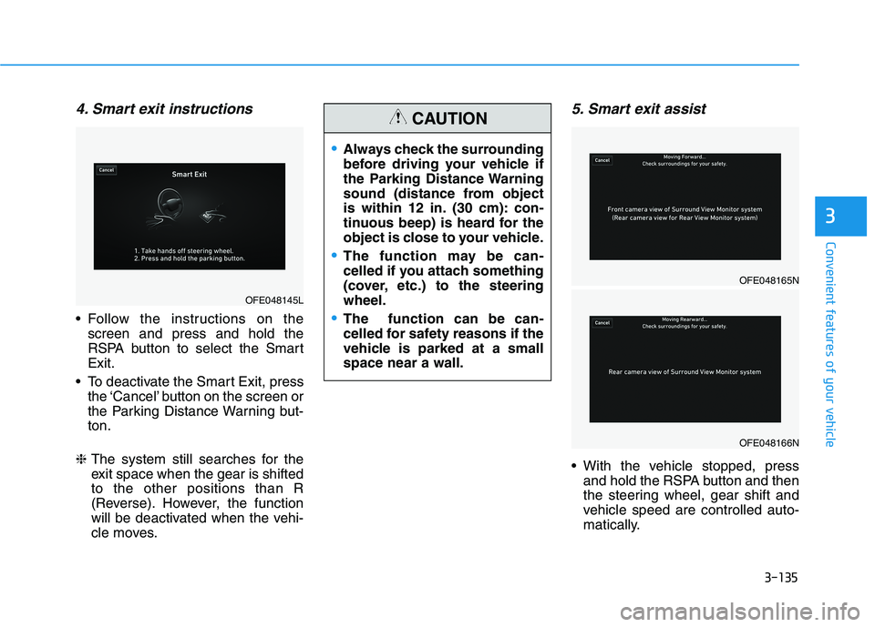 HYUNDAI NEXO 2020 Owners Manual 3-135
Convenient features of your vehicle
3
4. Smart exit instructions
Follow the instructions on the
screen and press and hold the
RSPA button to select the Smart
Exit.
To deactivate the Smart Exit HYUNDAI NEXO 2020 Owners Manual 3-135
Convenient features of your vehicle
3
4. Smart exit instructions
Follow the instructions on the
screen and press and hold the
RSPA button to select the Smart
Exit.
To deactivate the Smart Exit