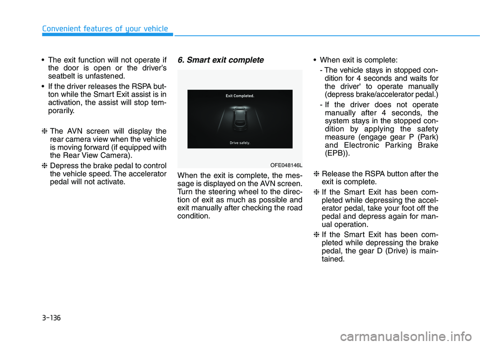HYUNDAI NEXO 2020 Owners Manual 3-136
Convenient features of your vehicle
The exit function will not operate if
the door is open or the driver’s
seatbelt is unfastened.
If the driver releases the RSPA but-
ton while the Smart Ex HYUNDAI NEXO 2020 Owners Manual 3-136
Convenient features of your vehicle
The exit function will not operate if
the door is open or the driver’s
seatbelt is unfastened.
If the driver releases the RSPA but-
ton while the Smart Ex