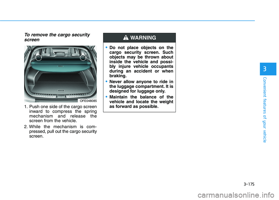 HYUNDAI NEXO 2020  Owners Manual 3-175
Convenient features of your vehicle
3
To remove the cargo security
screen
1. Push one side of the cargo screen
inward to compress the spring
mechanism and release the
screen from the vehicle.
2.
