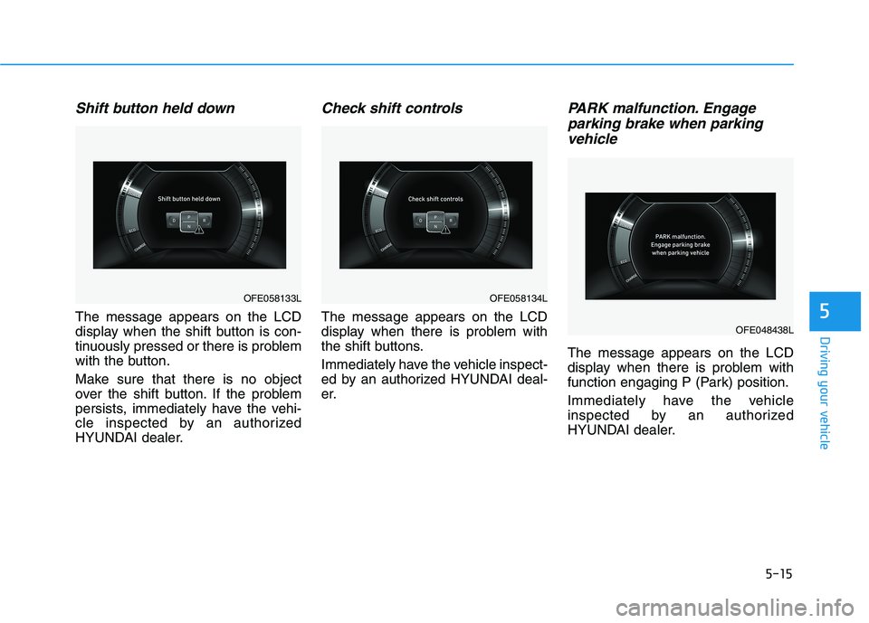 HYUNDAI NEXO 2020  Owners Manual 5-15
Driving your vehicle
5
Shift button held down
The message appears on the LCD
display when the shift button is con-
tinuously pressed or there is problem
with the button.
Make sure that there is n