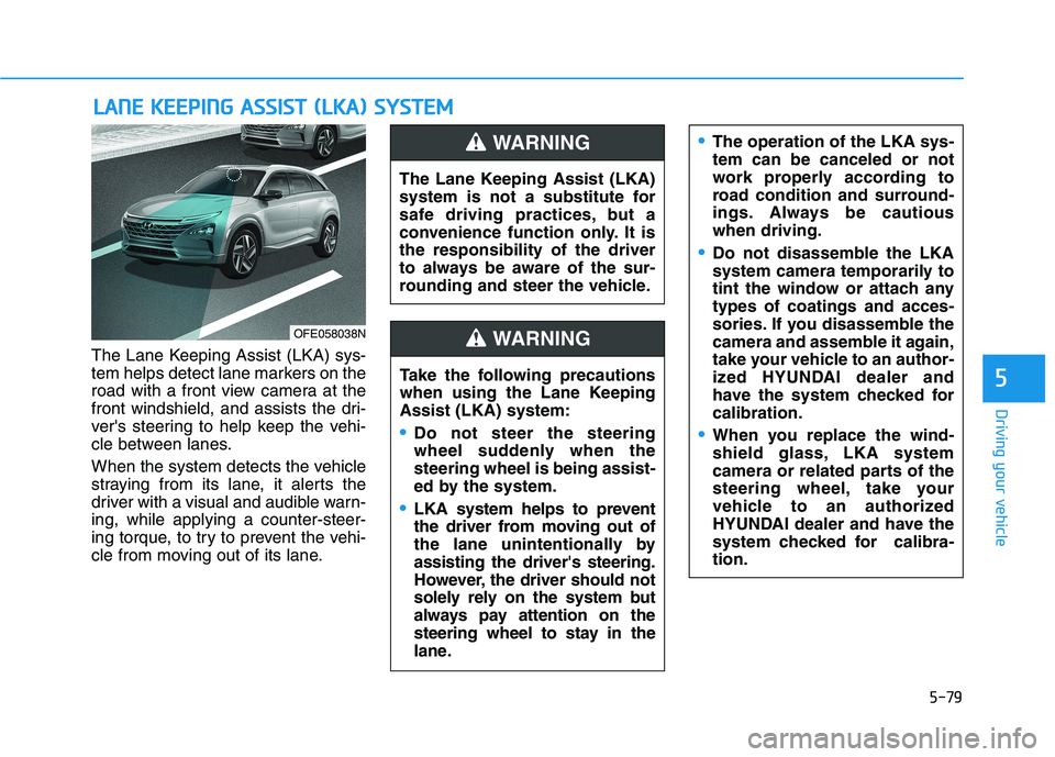 HYUNDAI NEXO 2020 Owners Manual 5-79
Driving your vehicle
The Lane Keeping Assist (LKA) sys-
tem helps detect lane markers on the
road with a front view camera at the
front windshield, and assists the dri-
vers steering to help kee HYUNDAI NEXO 2020 Owners Manual 5-79
Driving your vehicle
The Lane Keeping Assist (LKA) sys-
tem helps detect lane markers on the
road with a front view camera at the
front windshield, and assists the dri-
vers steering to help kee
