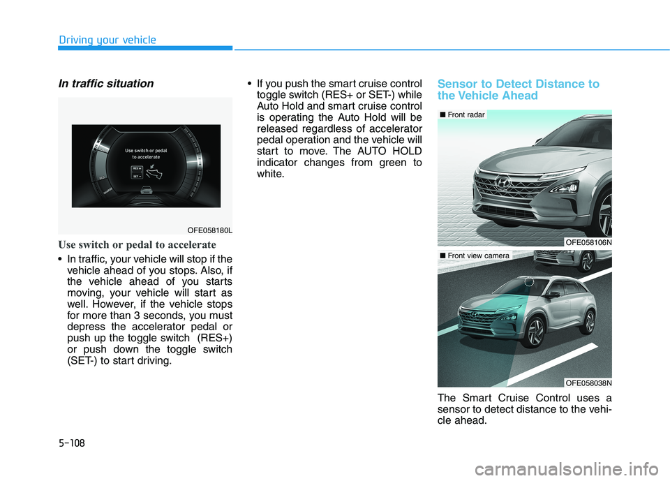 HYUNDAI NEXO 2020  Owners Manual 5-108
Driving your vehicle
In traffic situation
Use switch or pedal to accelerate
 In traffic, your vehicle will stop if the
vehicle ahead of you stops. Also, if
the vehicle ahead of you starts
moving