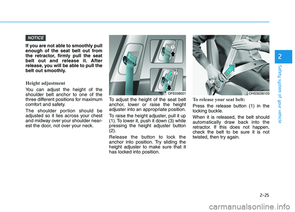 HYUNDAI NEXO 2020 Owners Manual 2-25
Safety system of your vehicle
2
If you are not able to smoothly pull
enough of the seat belt out from
the retractor, firmly pull the seat
belt out and release it. After
release, you will be able HYUNDAI NEXO 2020 Owners Manual 2-25
Safety system of your vehicle
2
If you are not able to smoothly pull
enough of the seat belt out from
the retractor, firmly pull the seat
belt out and release it. After
release, you will be able