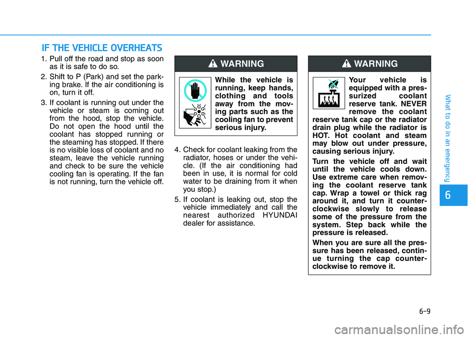 HYUNDAI NEXO 2020 Owners Manual 6-9
What to do in an emergency
1. Pull off the road and stop as soon
as it is safe to do so.
2. Shift to P (Park) and set the park-
ing brake. If the air conditioning is
on, turn it off.
3. If coolant HYUNDAI NEXO 2020 Owners Manual 6-9
What to do in an emergency
1. Pull off the road and stop as soon
as it is safe to do so.
2. Shift to P (Park) and set the park-
ing brake. If the air conditioning is
on, turn it off.
3. If coolant